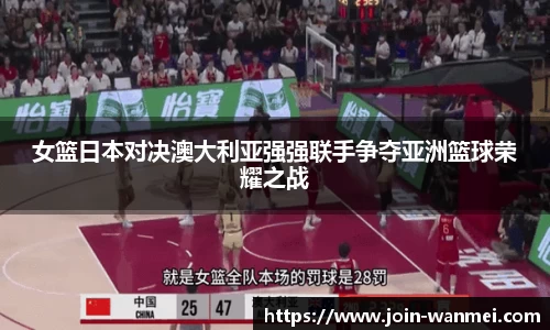 女篮日本对决澳大利亚强强联手争夺亚洲篮球荣耀之战